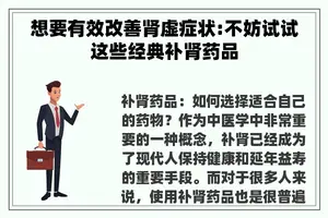想要有效改善肾虚症状:不妨试试这些经典补肾药品