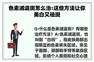 色素减退斑怎么治:这些方法让你美白又祛斑 色素减退斑怎么治:这些方法让你美白又祛斑