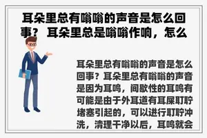耳朵里总有嗡嗡的声音是怎么回事？ 耳朵里总是嗡嗡作响，怎么办？