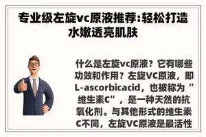 专业级左旋vc原液推荐:轻松打造水嫩透亮肌肤 专业级左旋vc原液推荐:轻松打造水嫩透亮肌肤
