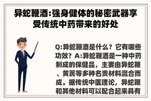 异蛇鞭酒:强身健体的秘密武器享受传统中药带来的好处