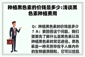种植黑色素的价钱是多少:浅谈黑色素种植费用