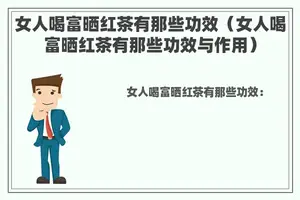 女人喝富晒红茶有那些功效（女人喝富晒红茶有那些功效与作用）