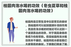 桂圆肉泡水喝的功效（冬虫夏草和桂圆肉泡水喝的功效）