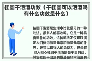 桂圆干泡酒功效（干桂圆可以泡酒吗有什么功效是什么）