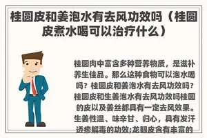 桂圆皮和姜泡水有去风功效吗（桂圆皮煮水喝可以治疗什么）