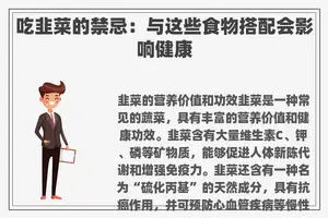 吃韭菜的禁忌：与这些食物搭配会影响健康