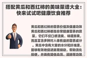 搭配黄瓜和西红柿的美味菜谱大全：快来试试吧健康饮食推荐