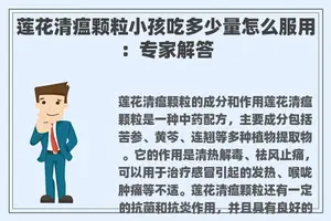 莲花清瘟颗粒小孩吃多少量怎么服用:专家解答 莲花清瘟颗粒小孩吃多少量怎么服用:专家解答