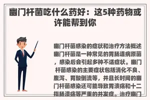 幽门杆菌吃什么药好：这5种药物或许能帮到你