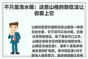 不只是泡水喝：这些山楂的新吃法让你爱上它