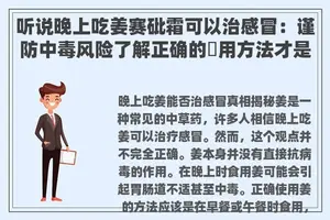 听说晚上吃姜赛砒霜可以治感冒：谨防中毒风险了解正确的薑用方法才是王道