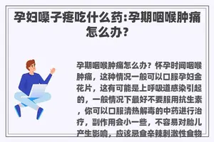 孕妇嗓子疼吃什么药:孕期咽喉肿痛怎么办？