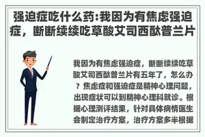 强迫症吃什么药:我因为有焦虑强迫症，断断续续吃草酸艾司西酞普兰片有五年了，怎么办？