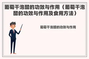 葡萄干泡醋的功效与作用（葡萄干泡醋的功效与作用及食用方法）
