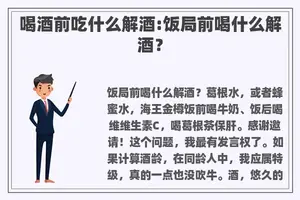 喝酒前吃什么解酒:饭局前喝什么解酒？