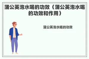蒲公英泡水喝的功效（蒲公英泡水喝的功效和作用）