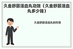久金舒筋活血丸功效（久金舒筋活血丸多少钱）