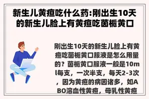新生儿黄疸吃什么药:刚出生10天的新生儿脸上有黄疸吃茵栀黄口服液是怎么用量的？