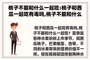 桃子不能和什么一起吃:桃子和西瓜一起吃有毒吗,桃子不能和什么一起吃？