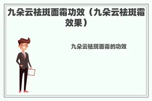 九朵云祛斑面霜功效（九朵云祛斑霜效果）