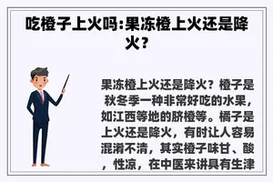 吃橙子上火吗:果冻橙上火还是降火？