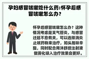 孕妇感冒咳嗽吃什么药:怀孕后感冒咳嗽怎么办？