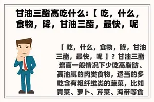 甘油三酯高吃什么:【 吃，什么，食物，降，甘油三酯，最快，呢 】？