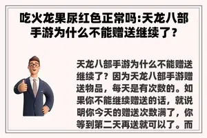 吃火龙果尿红色正常吗:天龙八部手游为什么不能赠送继续了？