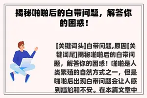 揭秘啪啪后的白带问题，解答你的困惑！