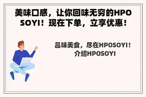 美味口感，让你回味无穷的HPOSOYI！现在下单，立享优惠！