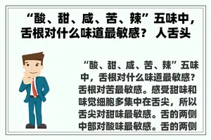 “酸、甜、咸、苦、辣”五味中，舌根对什么味道最敏感？ 人舌头的哪个部位对甜味最敏感奉？