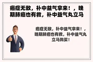 癌症无敌，补中益气拿来！，晚期肺癌也有救，补中益气丸立马购买！