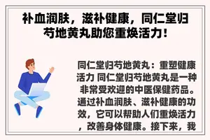 补血润肤，滋补健康，同仁堂归芍地黄丸助您重焕活力！