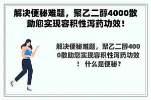 解决便秘难题，聚乙二醇4000散助您实现容积性泻药功效！