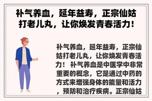 补气养血，延年益寿，正宗仙姑打老儿丸，让你焕发青春活力！