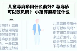 儿童荨麻疹用什么药好？荨麻疹可以吹风吗？ 小孩荨麻疹吃什么药？