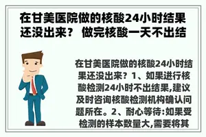 在甘美医院做的核酸24小时结果还没出来？ 做完核酸一天不出结果是否登录信息的问题？