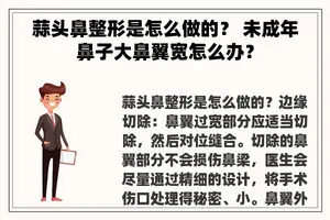 蒜头鼻整形是怎么做的？ 未成年鼻子大鼻翼宽怎么办？