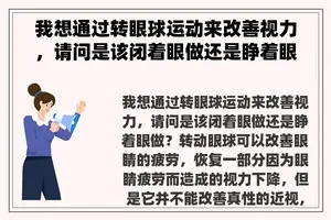 我想通过转眼球运动来改善视力，请问是该闭着眼做还是睁着眼做？ 经常转眼球有什么好处和坏处吗？