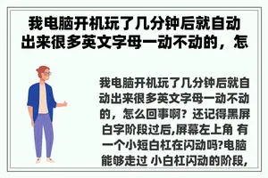 我电脑开机玩了几分钟后就自动出来很多英文字母一动不动的，怎么回事啊？ 手机录像几分钟自动弹出来了回到桌面上是怎么回事？