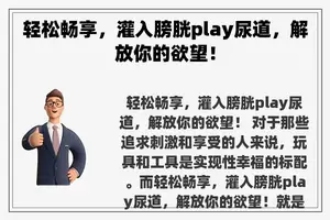 轻松畅享，灌入膀胱play尿道，解放你的欲望！