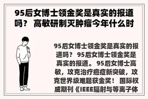 95后女博士领金奖是真实的报道吗？ 高敏研制灭肿瘤今年什么时候投入市场？