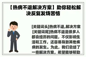 【热病不退解决方案】助你轻松解决反复发烧苦恼