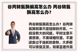 谷丙转氨酶偏高怎么办 丙谷转氨酶高怎么办？