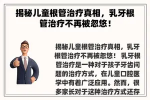 揭秘儿童根管治疗真相，乳牙根管治疗不再被忽悠！