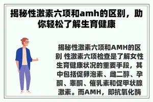 揭秘性激素六项和amh的区别，助你轻松了解生育健康