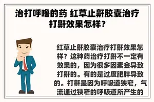 治打呼噜的药 红草止鼾胶囊治疗打鼾效果怎样？