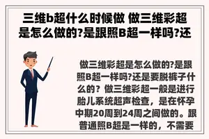 三维b超什么时候做 做三维彩超是怎么做的?是跟照B超一样吗?还是要脱裤子什么的？