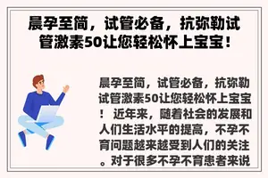 晨孕至简，试管必备，抗弥勒试管激素50让您轻松怀上宝宝！